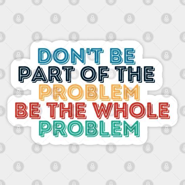 Sarcastic Don't Be Part of the Problem Be the Whole Problem Sticker by Kittoable